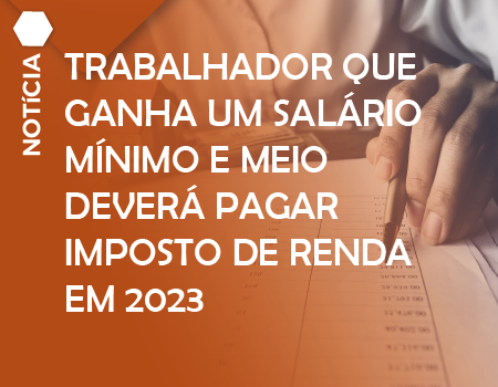 Trabalhador que ganha um salário mínimo e meio deverá pagar Imposto de Renda em 2023