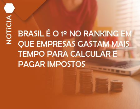Brasil é o 1º no ranking em que empresas gastam mais tempo para calcular e pagar impostos