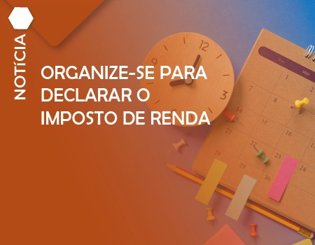 ORGANIZE-SE PARA DECLARAR O IMPOSTO DE RENDA