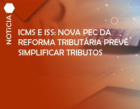 ICMS e ISS: nova PEC da reforma tributária prevê simplificar tributos