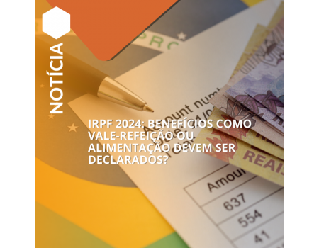 IRPF 2024: benefícios como vale-refeição ou alimentação devem ser declarados?