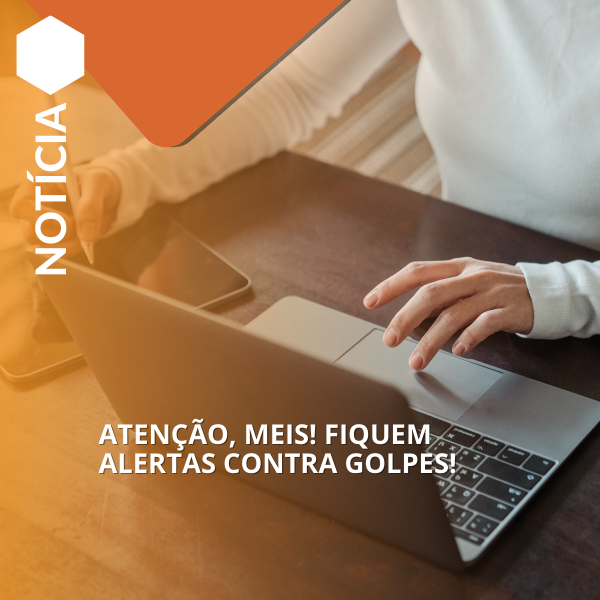 ATENÇÃO, MEIs! Fiquem alertas contra golpes!