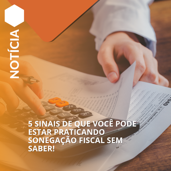 5 sinais de que você pode estar praticando sonegação fiscal sem saber!
