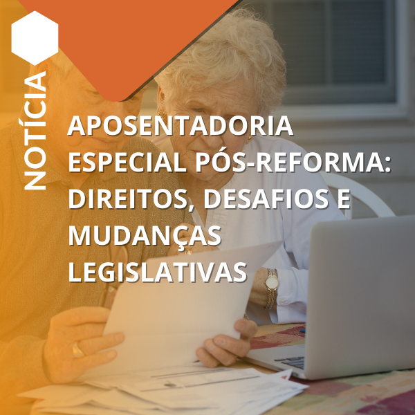 Aposentadoria especial pós-Reforma: direitos, desafios e mudanças legislativas