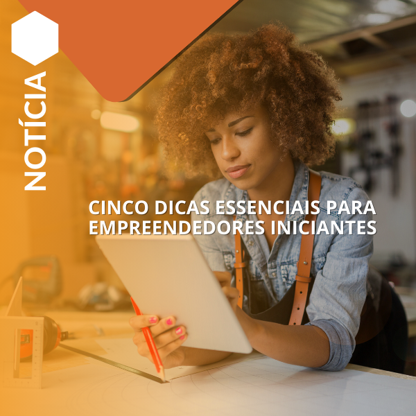 Confira cinco dicas essenciais para empreendedores iniciantes