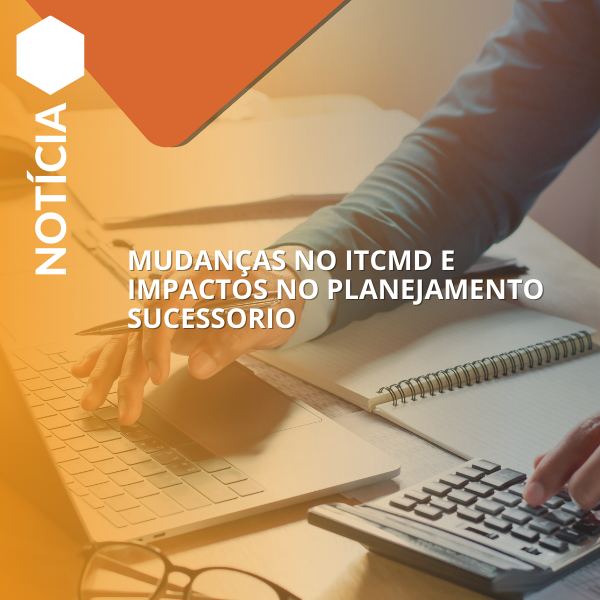 MUDANÇAS NO ITCMD E IMPACTOS NO PLANEJAMENTO SUCESSORIO