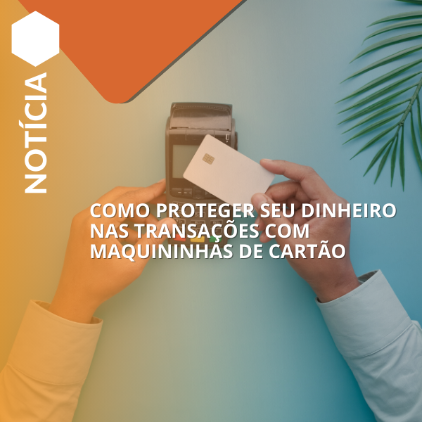 Como proteger seu dinheiro nas transações com maquininhas de cartão