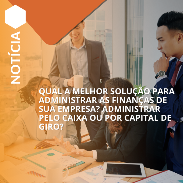 Qual a melhor forma de administrar as finanças: caixa ou capital de giro?