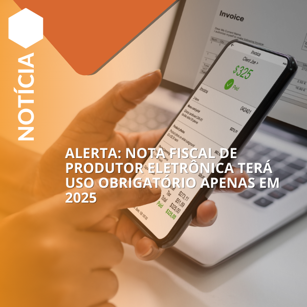 Alerta: Nota Fiscal de Produtor Eletrônica terá uso obrigatório apenas em 2025