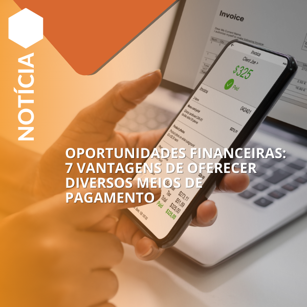 Oportunidades financeiras: 7 vantagens de oferecer diversos meios de pagamento